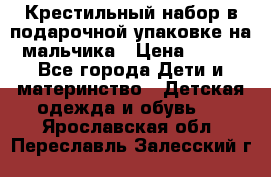 Крестильный набор в подарочной упаковке на мальчика › Цена ­ 700 - Все города Дети и материнство » Детская одежда и обувь   . Ярославская обл.,Переславль-Залесский г.
